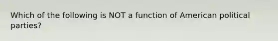 Which of the following is NOT a function of American political parties?