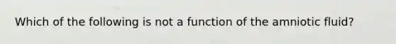 Which of the following is not a function of the amniotic fluid?