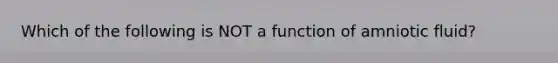 Which of the following is NOT a function of amniotic fluid?