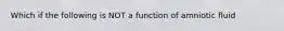 Which if the following is NOT a function of amniotic fluid