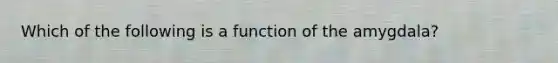 Which of the following is a function of the amygdala?