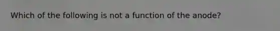 Which of the following is not a function of the anode?