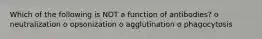 Which of the following is NOT a function of antibodies? o neutralization o opsonization o agglutination o phagocytosis