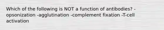 Which of the following is NOT a function of antibodies? -opsonization -agglutination -complement fixation -T-cell activation