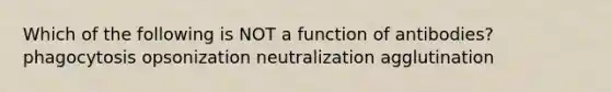 Which of the following is NOT a function of antibodies? phagocytosis opsonization neutralization agglutination