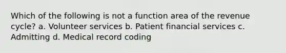 Which of the following is not a function area of the revenue cycle? a. Volunteer services b. Patient financial services c. Admitting d. Medical record coding