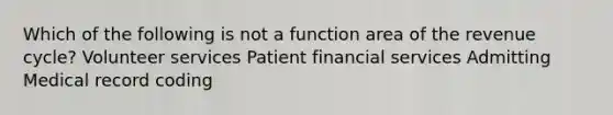 Which of the following is not a function area of the revenue cycle? Volunteer services Patient financial services Admitting Medical record coding