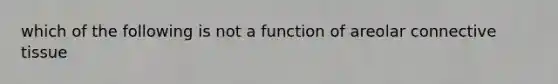 which of the following is not a function of areolar connective tissue