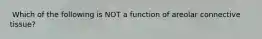 ​​ ​Which of the following is NOT a function of areolar connective tissue?