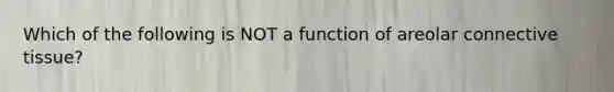 Which of the following is NOT a function of areolar connective tissue?