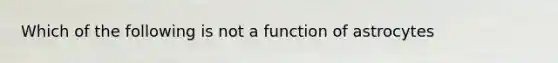 Which of the following is not a function of astrocytes