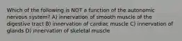 Which of the following is NOT a function of the autonomic nervous system? A) innervation of smooth muscle of the digestive tract B) innervation of cardiac muscle C) innervation of glands D) innervation of skeletal muscle