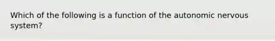 Which of the following is a function of the autonomic nervous​ system?