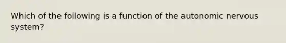 Which of the following is a function of <a href='https://www.questionai.com/knowledge/kMqcwgxBsH-the-autonomic-nervous-system' class='anchor-knowledge'>the autonomic nervous system</a>?