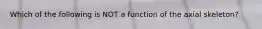 Which of the following is NOT a function of the axial skeleton?