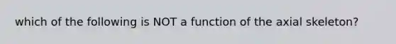 which of the following is NOT a function of the axial skeleton?