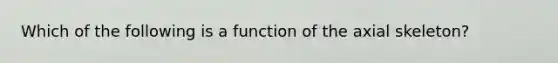 Which of the following is a function of the axial skeleton?