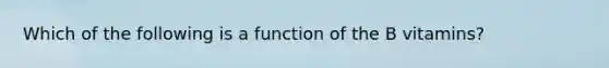 Which of the following is a function of the B vitamins?