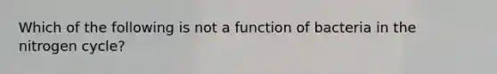 Which of the following is not a function of bacteria in the nitrogen cycle?