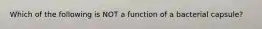 Which of the following is NOT a function of a bacterial capsule?