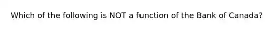 Which of the following is NOT a function of the Bank of Canada?