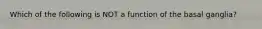 Which of the following is NOT a function of the basal ganglia?