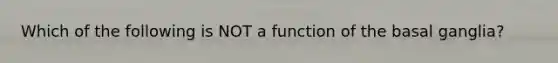 Which of the following is NOT a function of the basal ganglia?