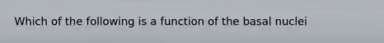 Which of the following is a function of the basal nuclei