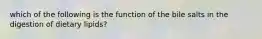 which of the following is the function of the bile salts in the digestion of dietary lipids?