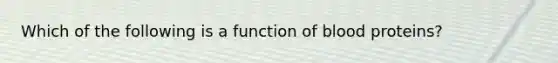 Which of the following is a function of blood proteins?