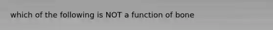 which of the following is NOT a function of bone