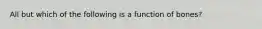 All but which of the following is a function of bones?