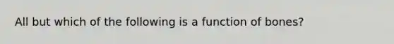 All but which of the following is a function of bones?