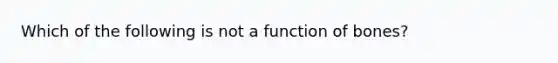 Which of the following is not a function of bones?