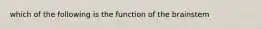 which of the following is the function of the brainstem