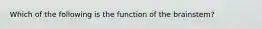 Which of the following is the function of the brainstem?