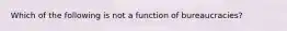 Which of the following is not a function of bureaucracies?