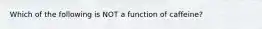 Which of the following is NOT a function of caffeine?