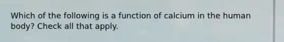 Which of the following is a function of calcium in the human body? Check all that apply.