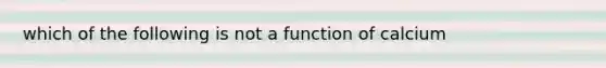 which of the following is not a function of calcium