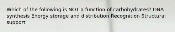 Which of the following is NOT a function of carbohydrates? DNA synthesis Energy storage and distribution Recognition Structural support