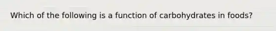 Which of the following is a function of carbohydrates in foods?