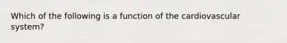 Which of the following is a function of the <a href='https://www.questionai.com/knowledge/kCN8ytPuqL-cardiovascular-system' class='anchor-knowledge'>cardiovascular system</a>?