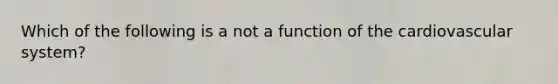 Which of the following is a not a function of the cardiovascular system?