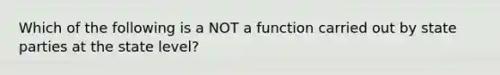 Which of the following is a NOT a function carried out by state parties at the state level?