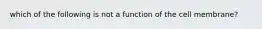 which of the following is not a function of the cell membrane?