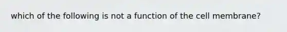 which of the following is not a function of the cell membrane?