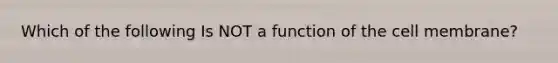 Which of the following Is NOT a function of the cell membrane?