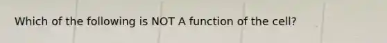 Which of the following is NOT A function of the cell?