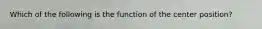 Which of the following is the function of the center position?